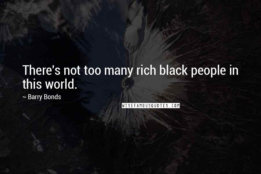 Barry Bonds Quotes: There's not too many rich black people in this world.