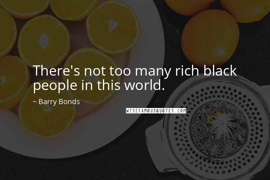 Barry Bonds Quotes: There's not too many rich black people in this world.