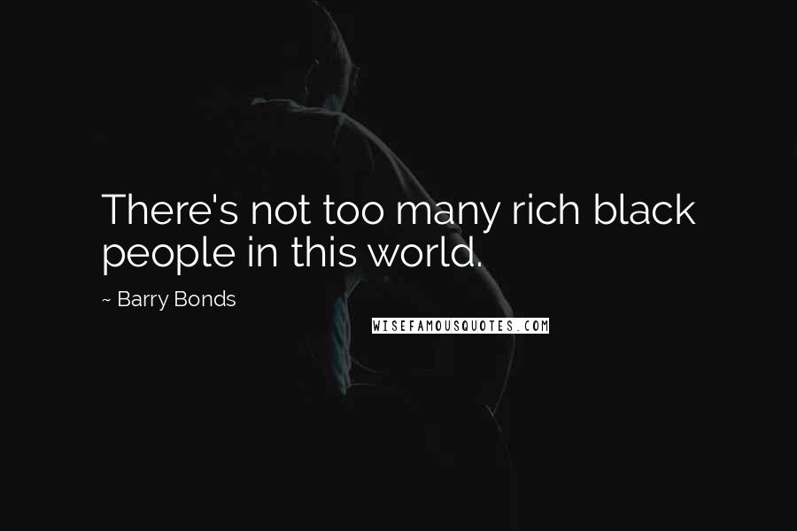Barry Bonds Quotes: There's not too many rich black people in this world.