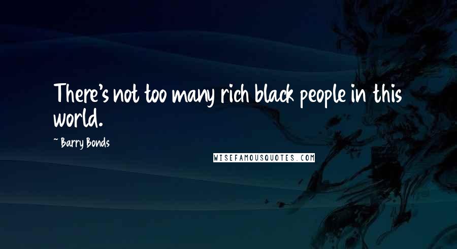 Barry Bonds Quotes: There's not too many rich black people in this world.