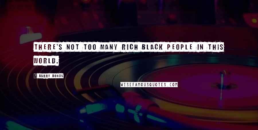 Barry Bonds Quotes: There's not too many rich black people in this world.