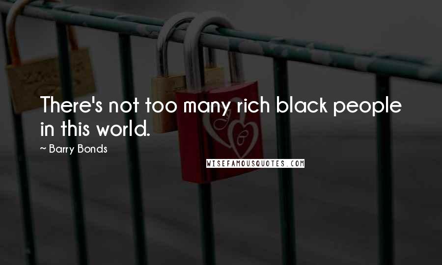 Barry Bonds Quotes: There's not too many rich black people in this world.