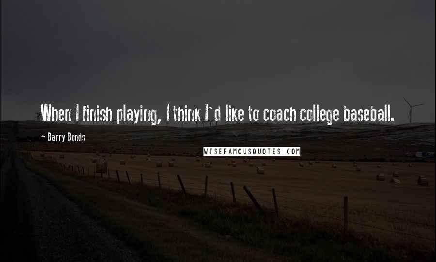 Barry Bonds Quotes: When I finish playing, I think I'd like to coach college baseball.