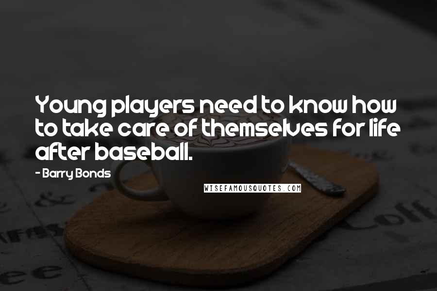 Barry Bonds Quotes: Young players need to know how to take care of themselves for life after baseball.