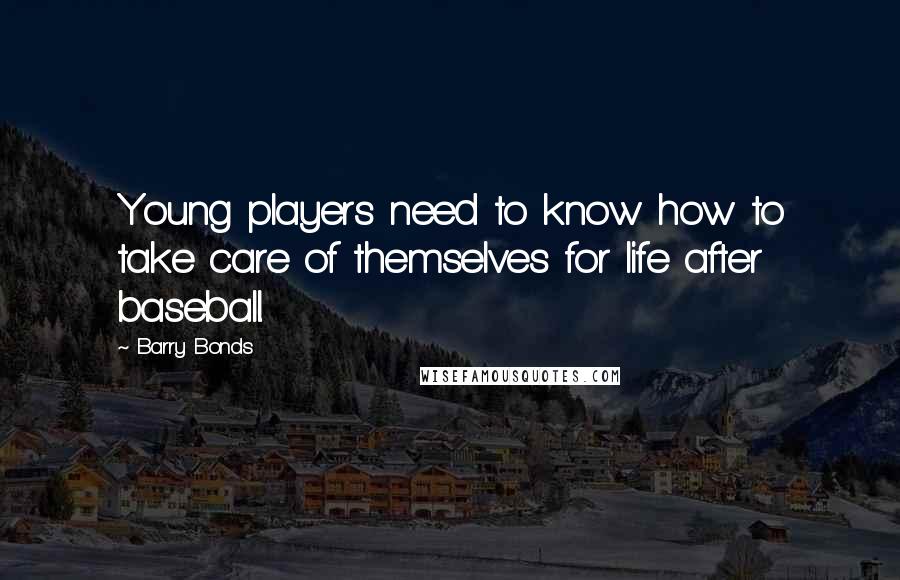 Barry Bonds Quotes: Young players need to know how to take care of themselves for life after baseball.