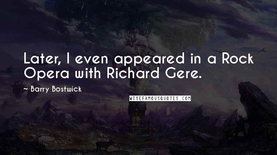 Barry Bostwick Quotes: Later, I even appeared in a Rock Opera with Richard Gere.