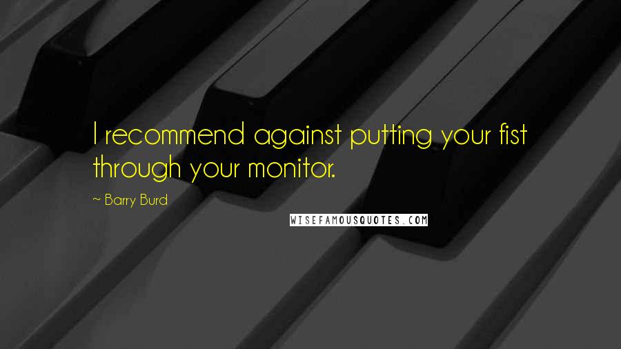 Barry Burd Quotes: I recommend against putting your fist through your monitor.