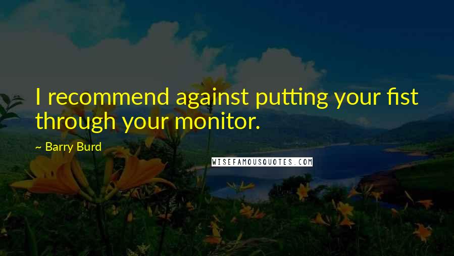 Barry Burd Quotes: I recommend against putting your fist through your monitor.