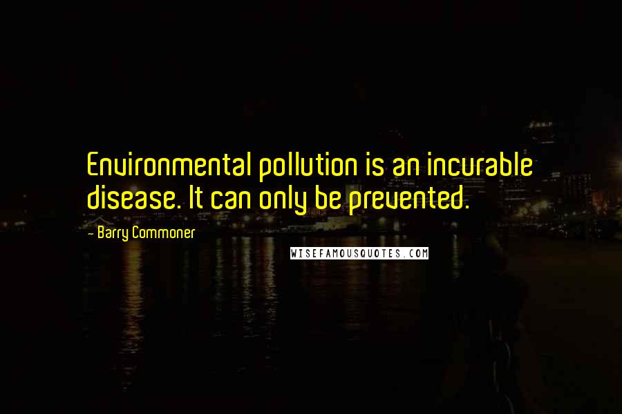 Barry Commoner Quotes: Environmental pollution is an incurable disease. It can only be prevented.