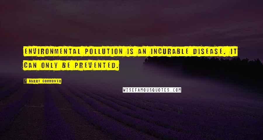 Barry Commoner Quotes: Environmental pollution is an incurable disease. It can only be prevented.