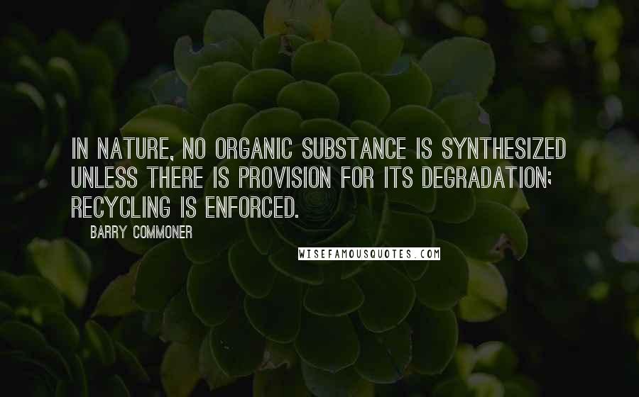 Barry Commoner Quotes: In nature, no organic substance is synthesized unless there is provision for its degradation; recycling is enforced.