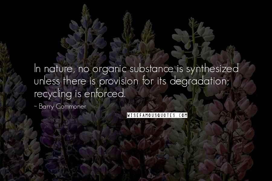 Barry Commoner Quotes: In nature, no organic substance is synthesized unless there is provision for its degradation; recycling is enforced.