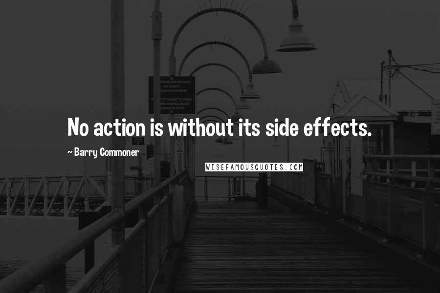 Barry Commoner Quotes: No action is without its side effects.