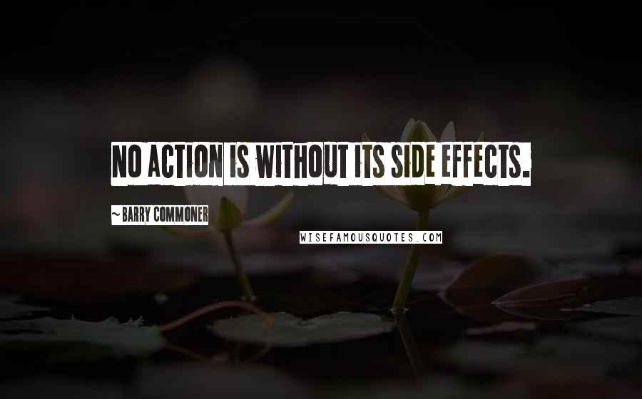 Barry Commoner Quotes: No action is without its side effects.