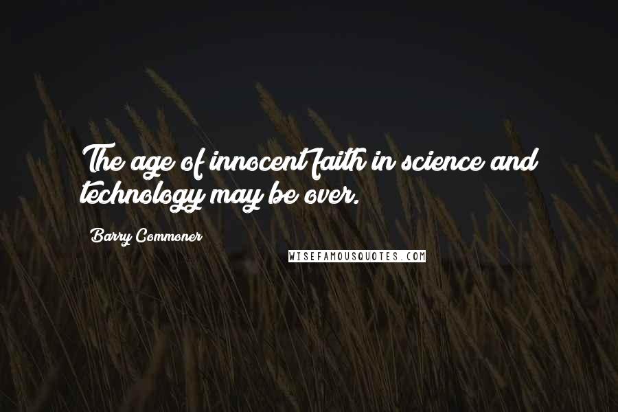 Barry Commoner Quotes: The age of innocent faith in science and technology may be over.