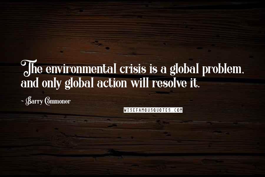 Barry Commoner Quotes: The environmental crisis is a global problem, and only global action will resolve it.