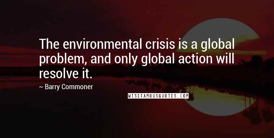 Barry Commoner Quotes: The environmental crisis is a global problem, and only global action will resolve it.