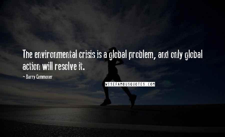 Barry Commoner Quotes: The environmental crisis is a global problem, and only global action will resolve it.