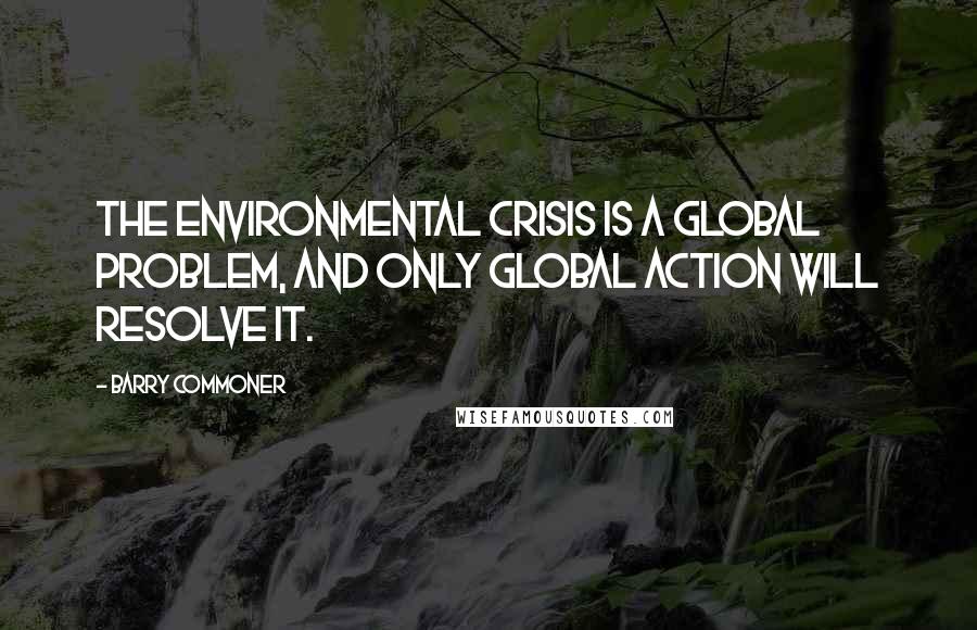 Barry Commoner Quotes: The environmental crisis is a global problem, and only global action will resolve it.