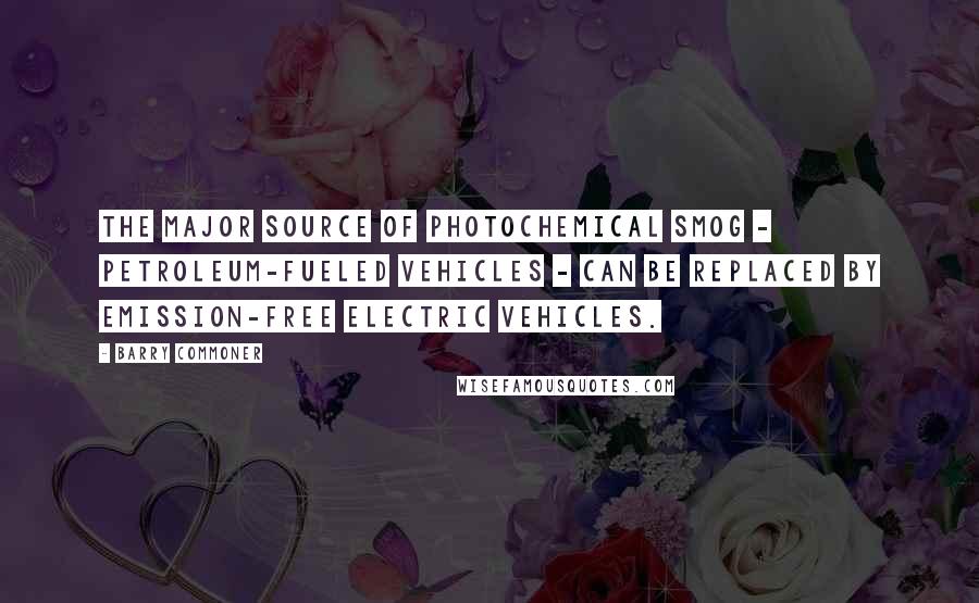 Barry Commoner Quotes: The major source of photochemical smog - petroleum-fueled vehicles - can be replaced by emission-free electric vehicles.