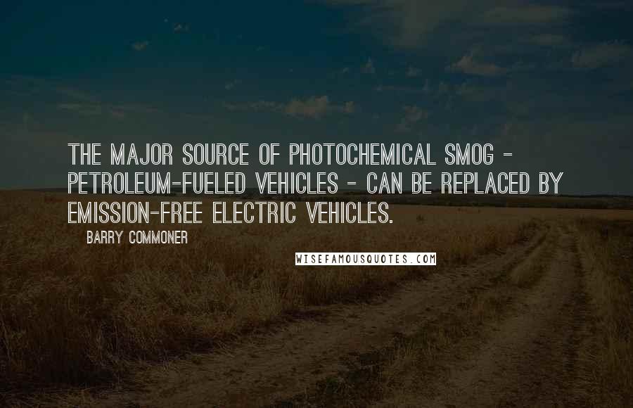Barry Commoner Quotes: The major source of photochemical smog - petroleum-fueled vehicles - can be replaced by emission-free electric vehicles.