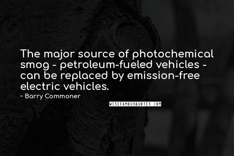 Barry Commoner Quotes: The major source of photochemical smog - petroleum-fueled vehicles - can be replaced by emission-free electric vehicles.