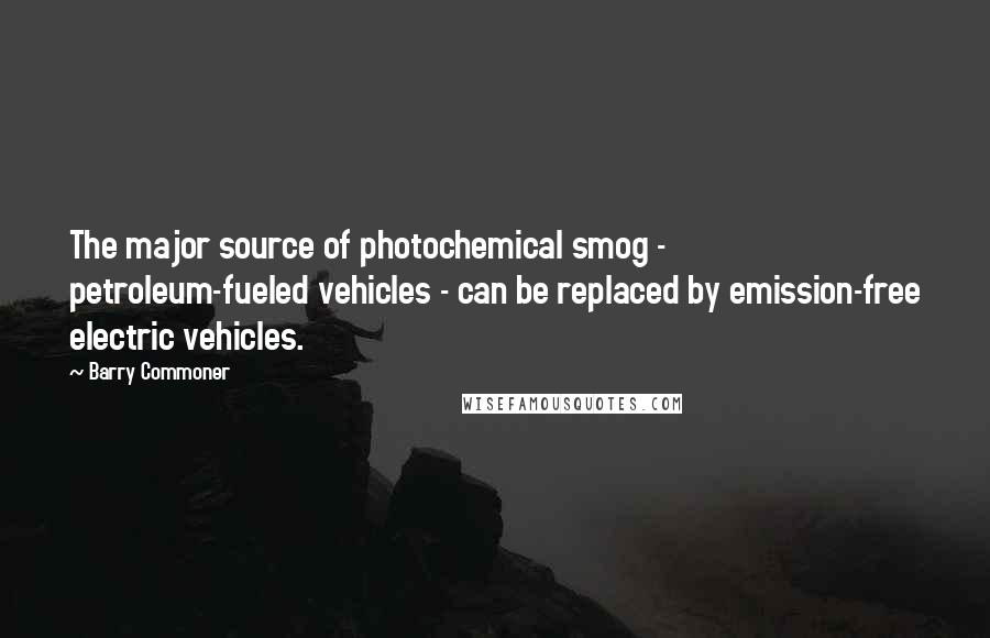 Barry Commoner Quotes: The major source of photochemical smog - petroleum-fueled vehicles - can be replaced by emission-free electric vehicles.