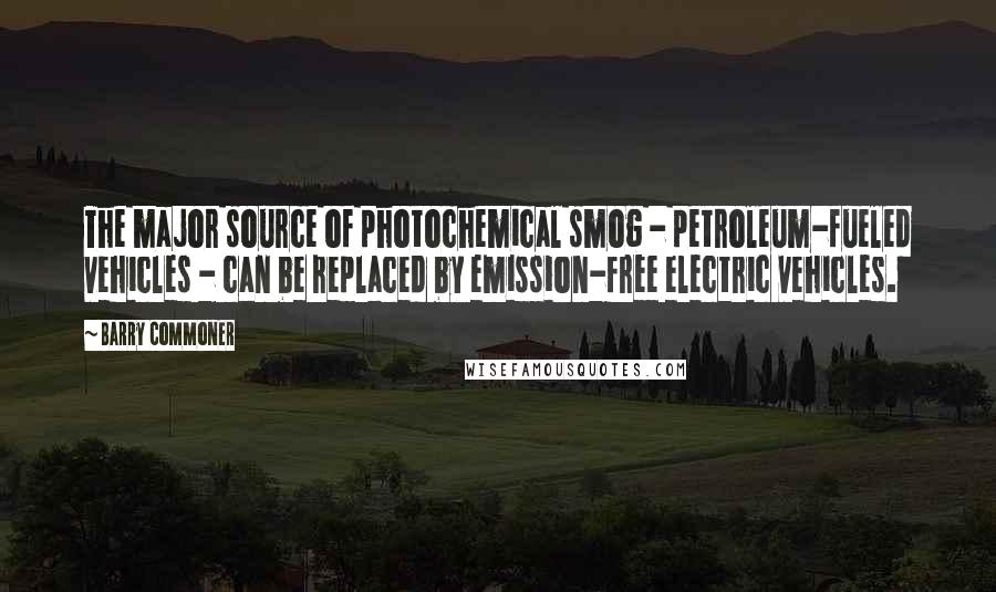 Barry Commoner Quotes: The major source of photochemical smog - petroleum-fueled vehicles - can be replaced by emission-free electric vehicles.