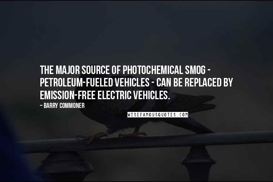 Barry Commoner Quotes: The major source of photochemical smog - petroleum-fueled vehicles - can be replaced by emission-free electric vehicles.