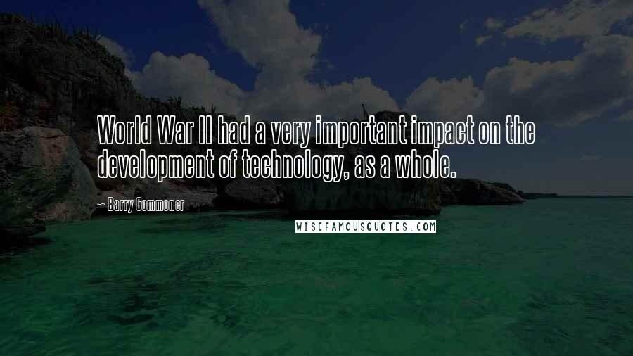 Barry Commoner Quotes: World War II had a very important impact on the development of technology, as a whole.