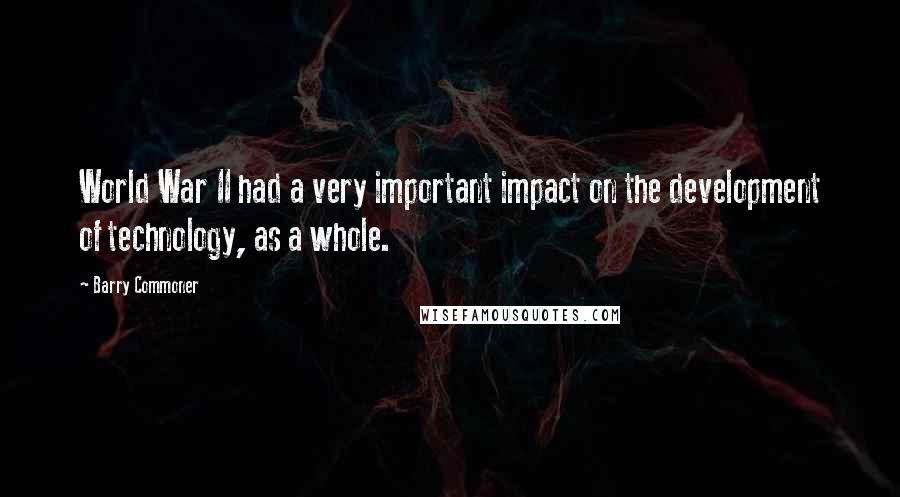 Barry Commoner Quotes: World War II had a very important impact on the development of technology, as a whole.