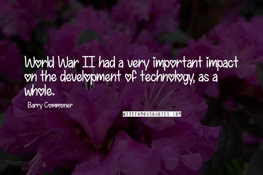 Barry Commoner Quotes: World War II had a very important impact on the development of technology, as a whole.