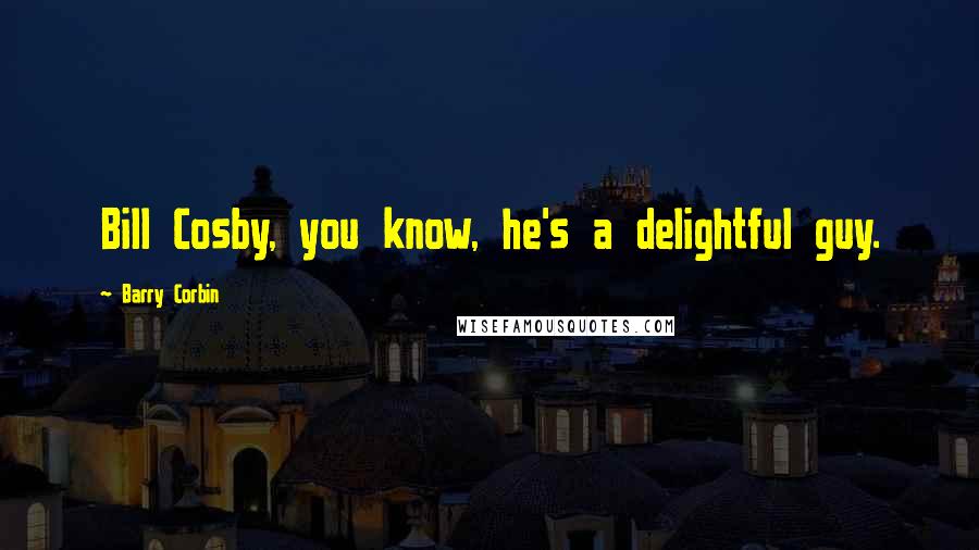 Barry Corbin Quotes: Bill Cosby, you know, he's a delightful guy.