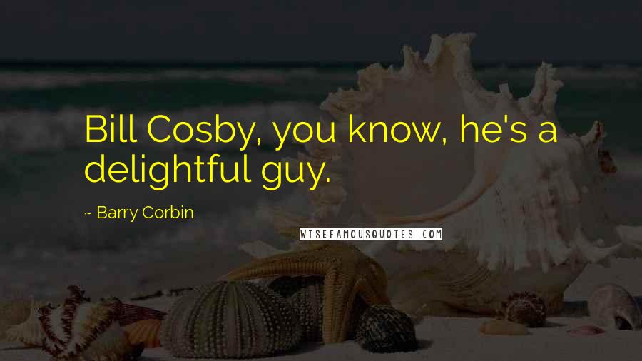 Barry Corbin Quotes: Bill Cosby, you know, he's a delightful guy.
