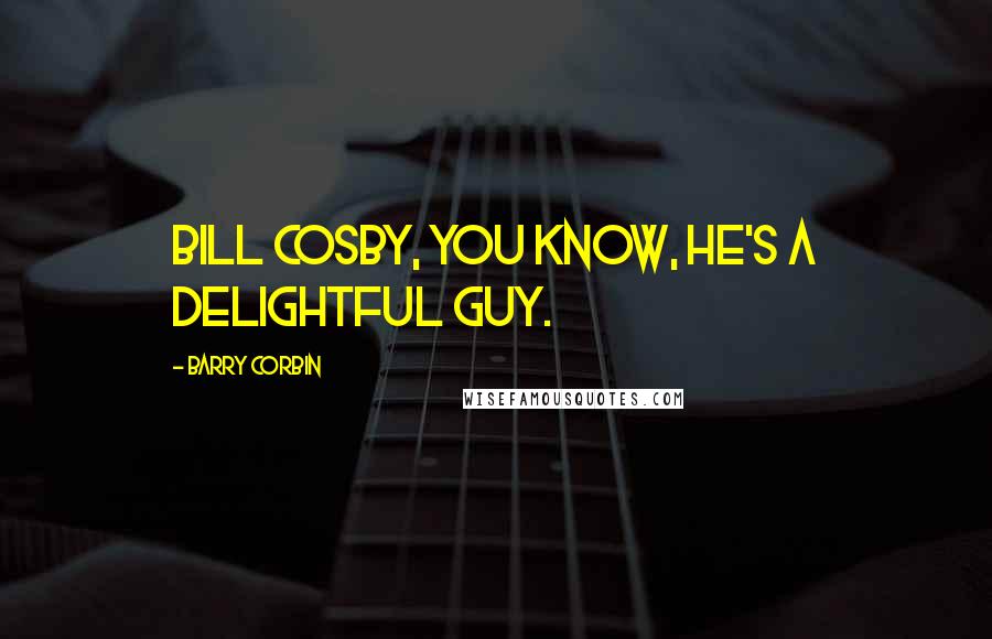 Barry Corbin Quotes: Bill Cosby, you know, he's a delightful guy.