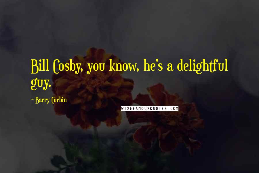 Barry Corbin Quotes: Bill Cosby, you know, he's a delightful guy.