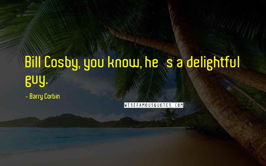Barry Corbin Quotes: Bill Cosby, you know, he's a delightful guy.