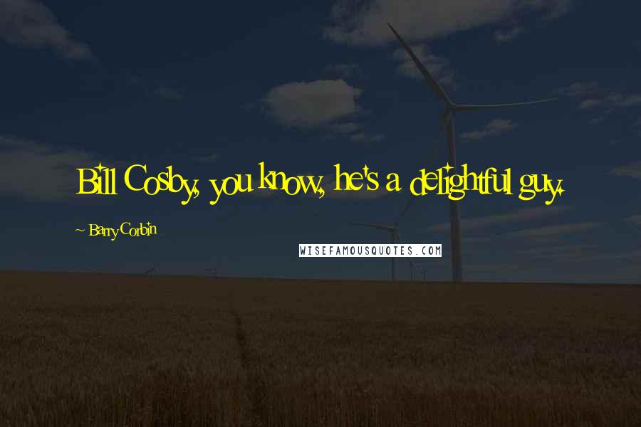 Barry Corbin Quotes: Bill Cosby, you know, he's a delightful guy.