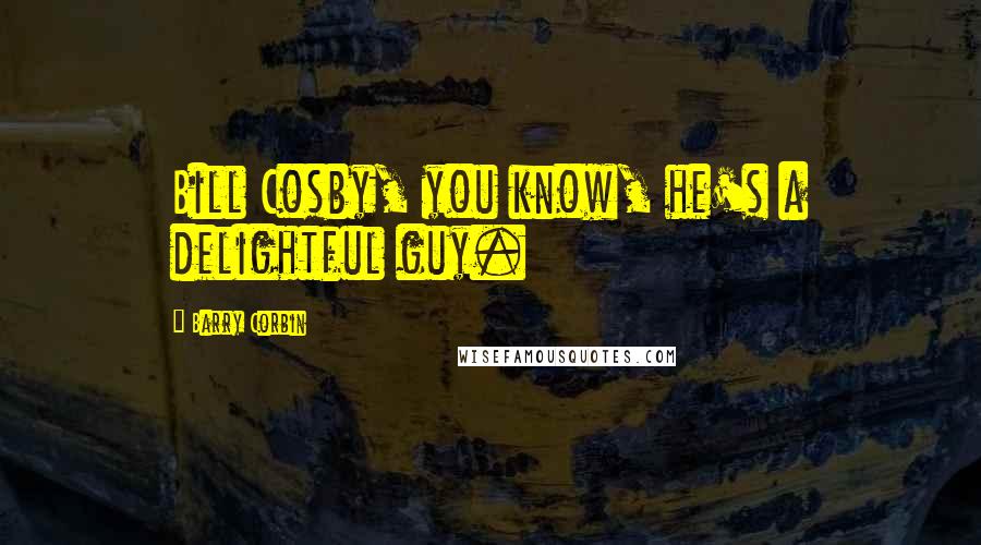 Barry Corbin Quotes: Bill Cosby, you know, he's a delightful guy.