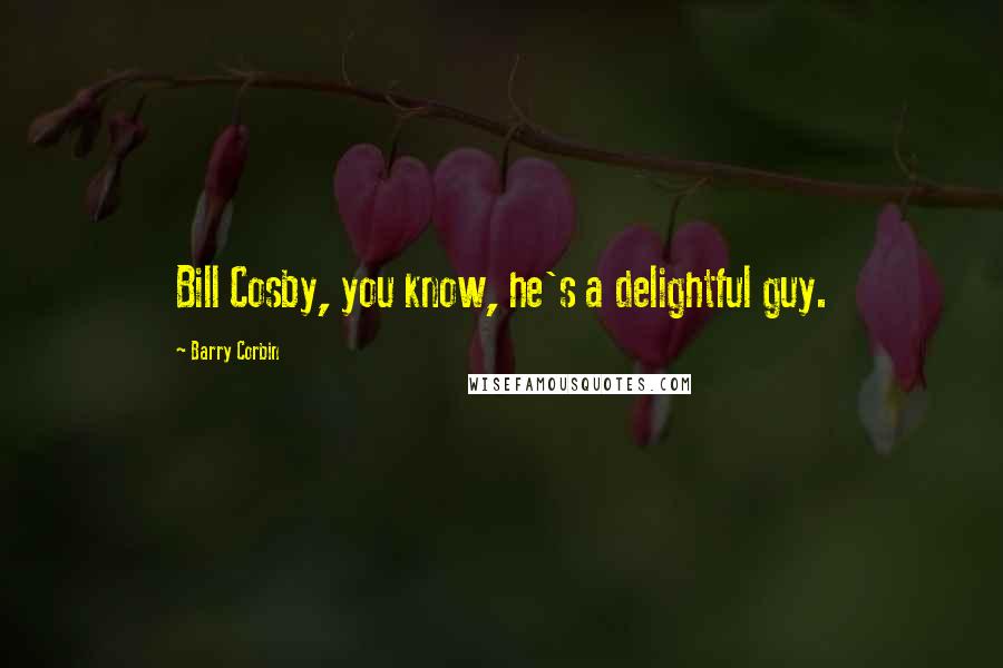 Barry Corbin Quotes: Bill Cosby, you know, he's a delightful guy.