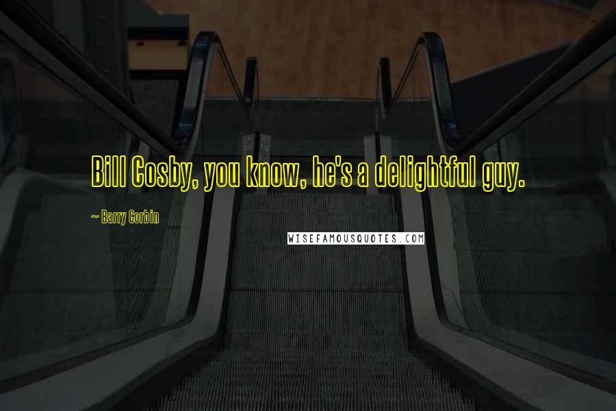 Barry Corbin Quotes: Bill Cosby, you know, he's a delightful guy.