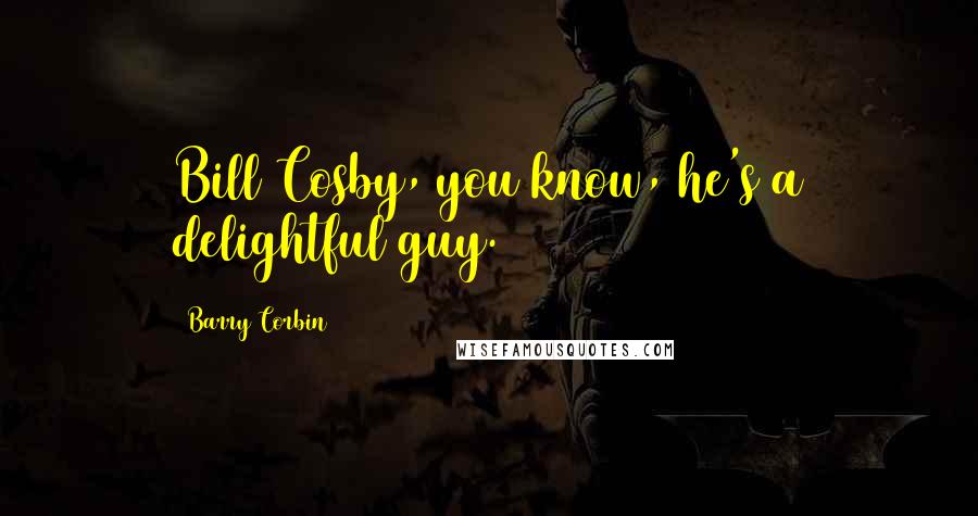 Barry Corbin Quotes: Bill Cosby, you know, he's a delightful guy.