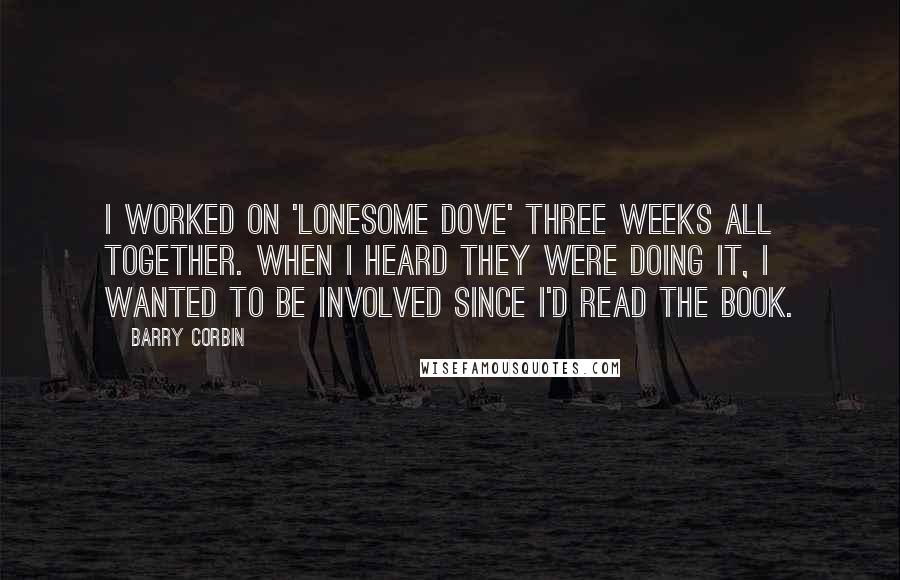 Barry Corbin Quotes: I worked on 'Lonesome Dove' three weeks all together. When I heard they were doing it, I wanted to be involved since I'd read the book.