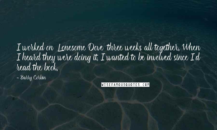 Barry Corbin Quotes: I worked on 'Lonesome Dove' three weeks all together. When I heard they were doing it, I wanted to be involved since I'd read the book.