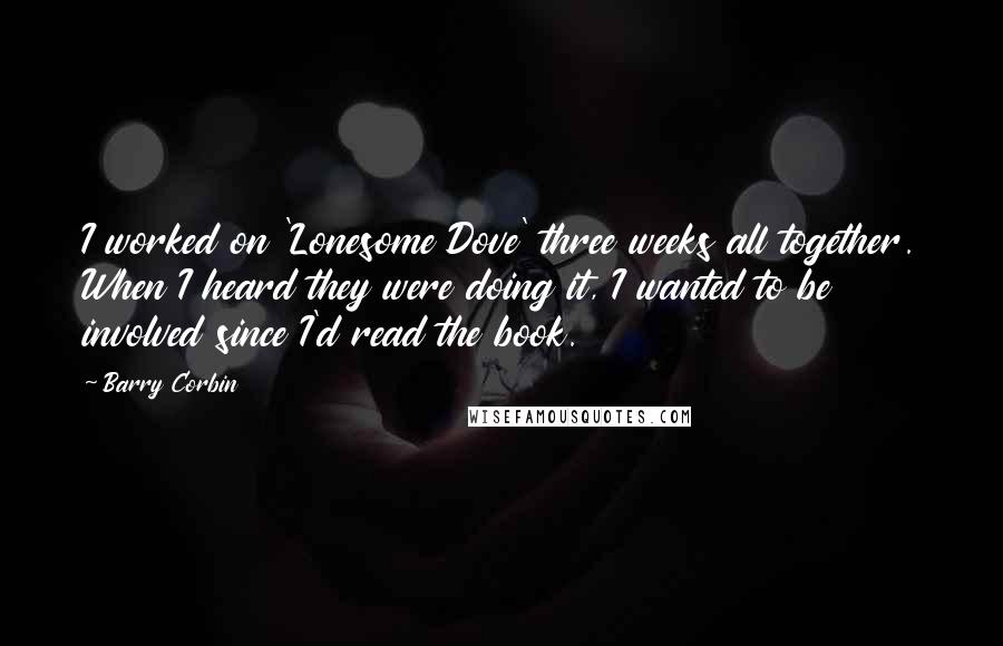 Barry Corbin Quotes: I worked on 'Lonesome Dove' three weeks all together. When I heard they were doing it, I wanted to be involved since I'd read the book.