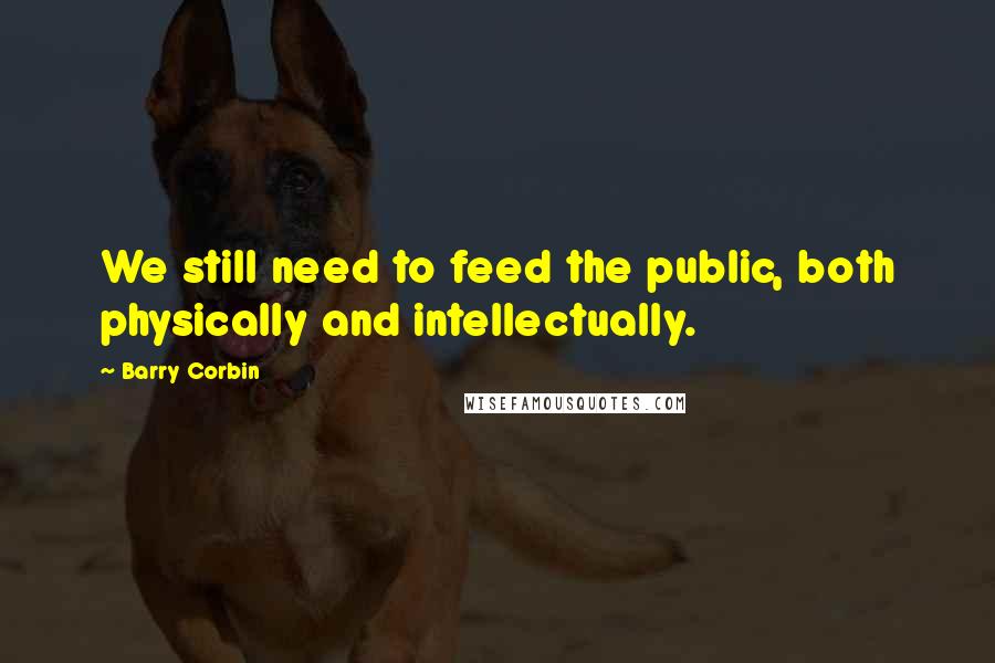 Barry Corbin Quotes: We still need to feed the public, both physically and intellectually.