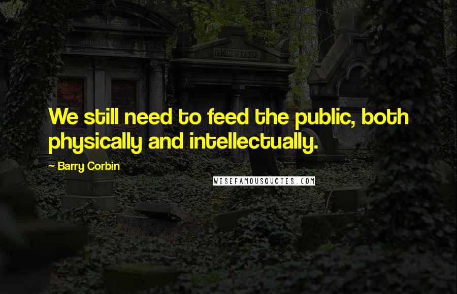 Barry Corbin Quotes: We still need to feed the public, both physically and intellectually.