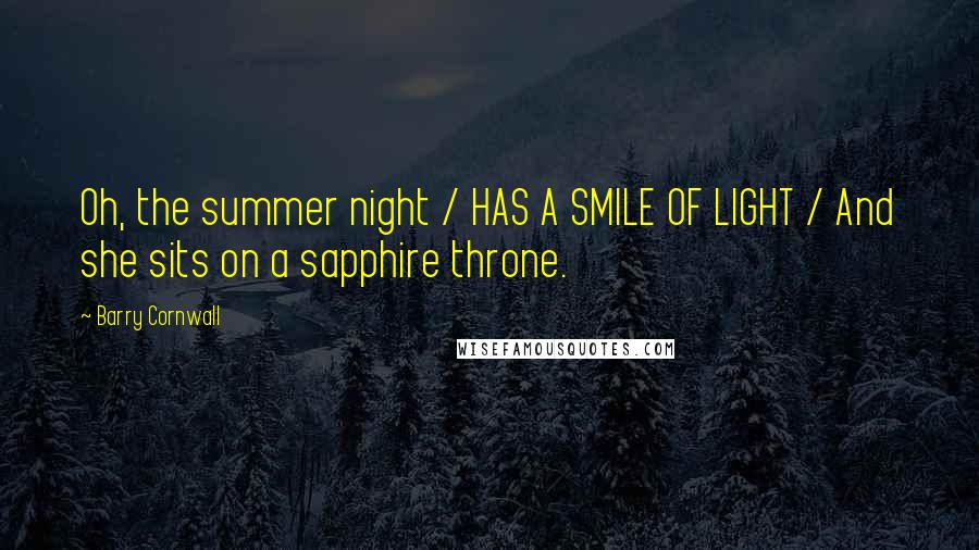 Barry Cornwall Quotes: Oh, the summer night / HAS A SMILE OF LIGHT / And she sits on a sapphire throne.
