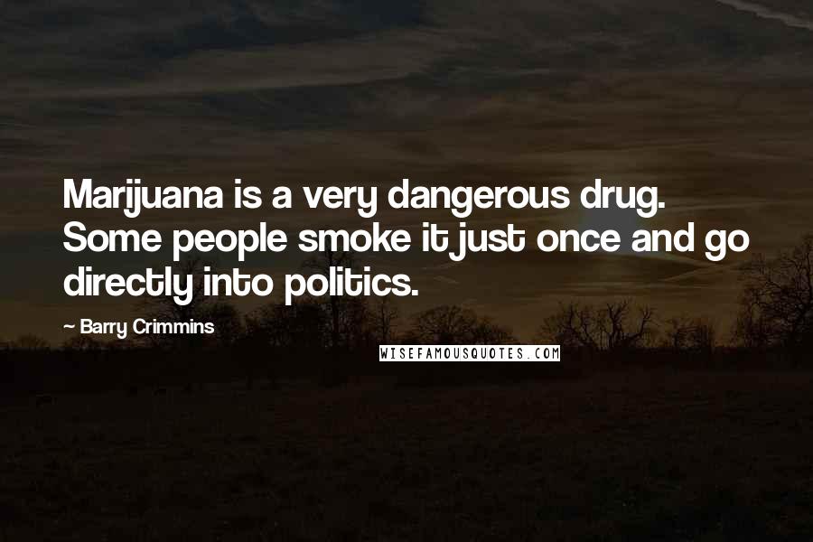 Barry Crimmins Quotes: Marijuana is a very dangerous drug. Some people smoke it just once and go directly into politics.