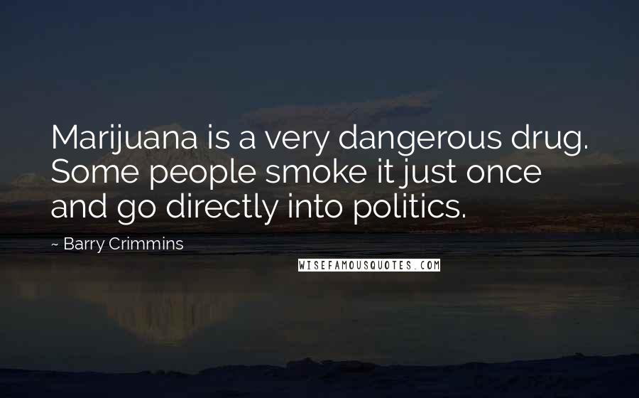 Barry Crimmins Quotes: Marijuana is a very dangerous drug. Some people smoke it just once and go directly into politics.